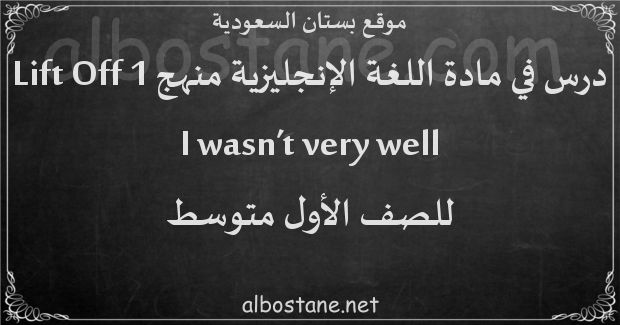 درس I wasn't very well للصف الأول المتوسط