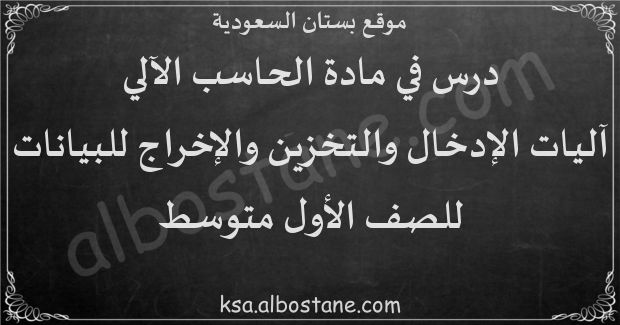 درس آﻟﻴﺎﺕ ﺍﻹﺩﺧﺎﻝ ﻭﺍﻟﺘﺨﺰﻳﻦ ﻭﺍﻹﺧﺮﺍﺝ ﻟﻠﺒﻴﺎﻧﺎﺕ للصف الأول المتوسط