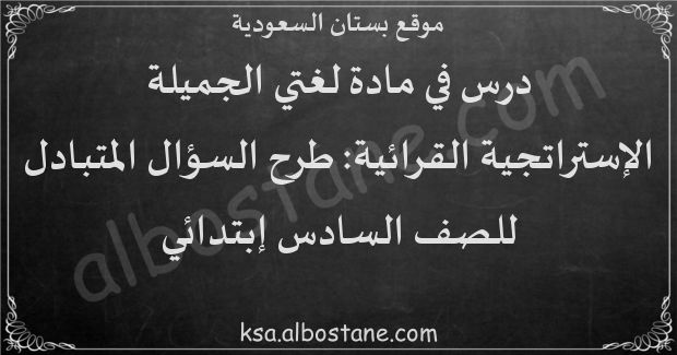 درس الإستراتجية القرائية: طرح السؤال المتبادل للصف السادس إبتدائي