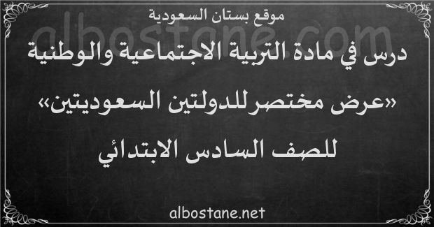 درس عرض مختصر للدولتين السعوديتين الأولى والثانية للصف السادس الابتدائي -  بستان السعودية